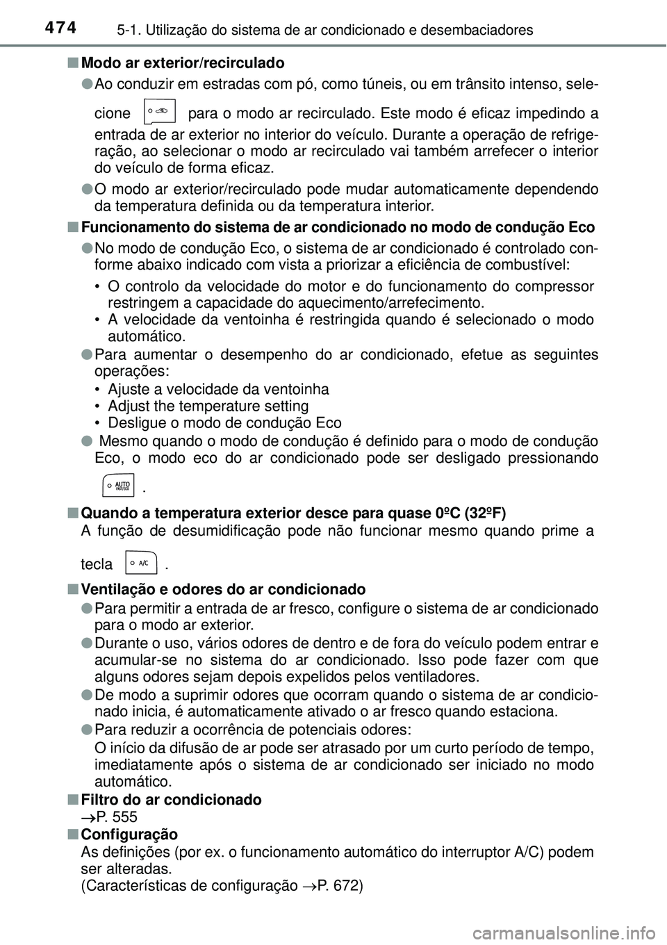 TOYOTA PRIUS 2015  Manual de utilização (in Portuguese) 4745-1. Utilização do sistema de ar condicionado e desembaciadores
nModo ar exterior/recirculado
lAo conduzir em estradas com pó, como túneis, ou em trânsito intenso, sele-
cione   para o modo ar