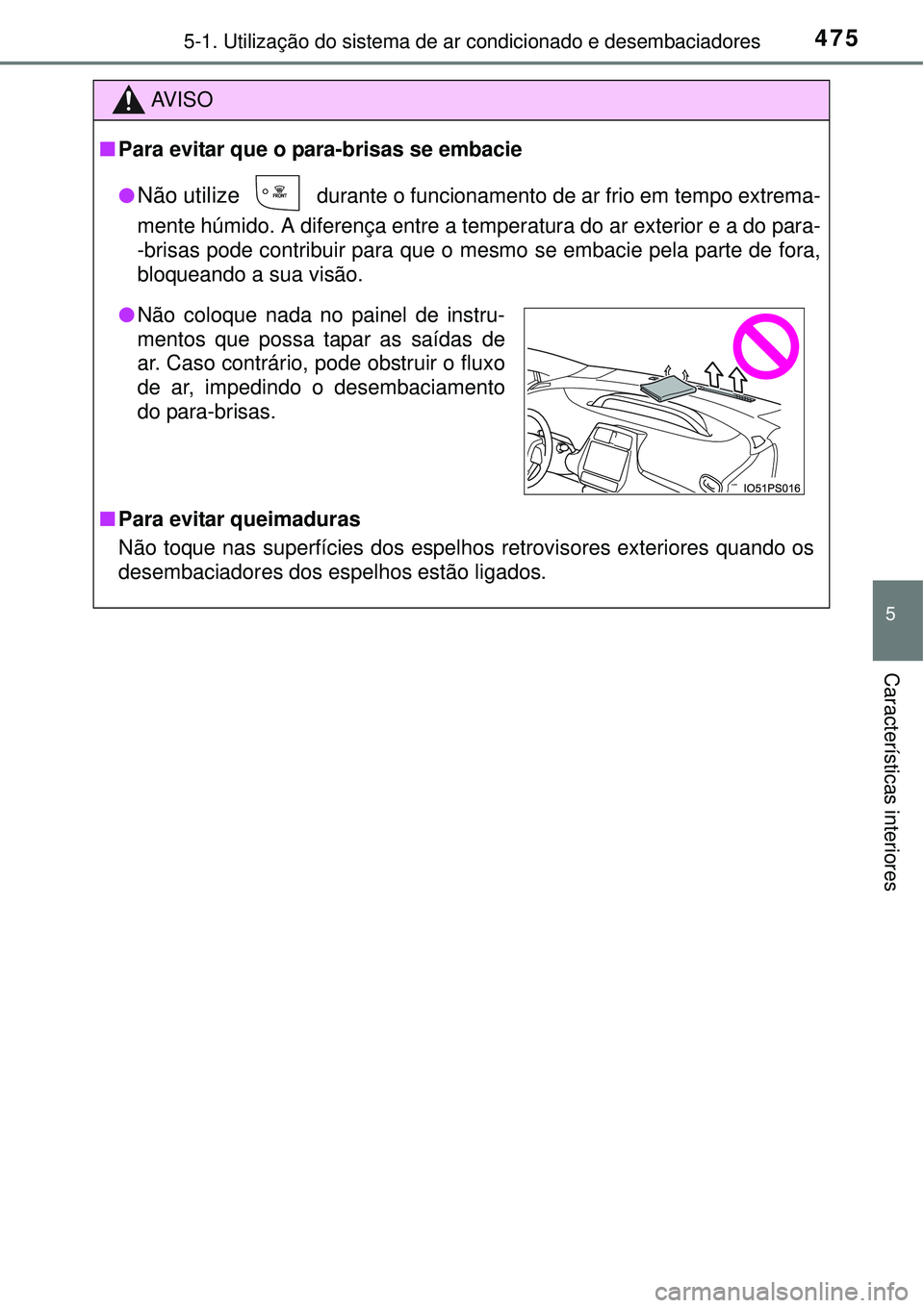 TOYOTA PRIUS 2015  Manual de utilização (in Portuguese) 4755-1. Utilização do sistema de ar condicionado e desembaciadores
5
Características interiores
AV I S O
nPara evitar que o para-brisas se embacie
l
Não utilize  durante o funcionamento de ar frio
