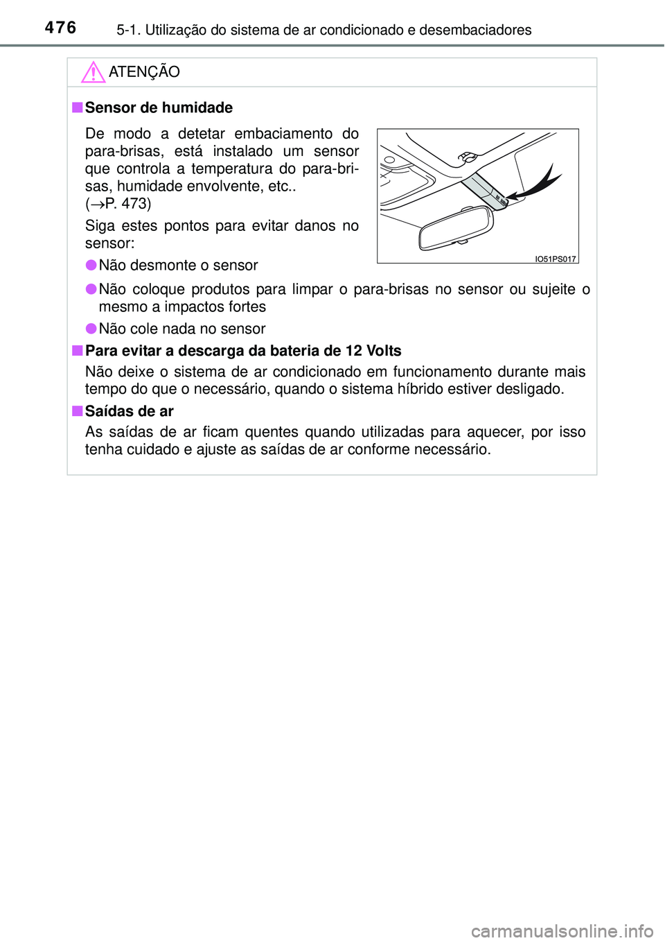 TOYOTA PRIUS 2015  Manual de utilização (in Portuguese) 4765-1. Utilização do sistema de ar condicionado e desembaciadores
ATENÇÃO
nSensor de humidade
lNão coloque produtos para limpar o para-brisas no sensor ou sujeite o
mesmo a impactos fortes
lNão