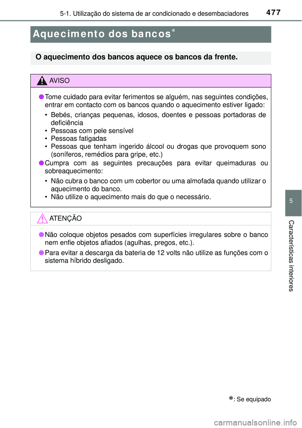 TOYOTA PRIUS 2015  Manual de utilização (in Portuguese) 4775-1. Utilização do sistema de ar condicionado e desembaciadores
5
Características interiores
Aquecimento dos bancos
: Se equipado
O aquecimento dos bancos aquece os bancos da frente.
AV I 