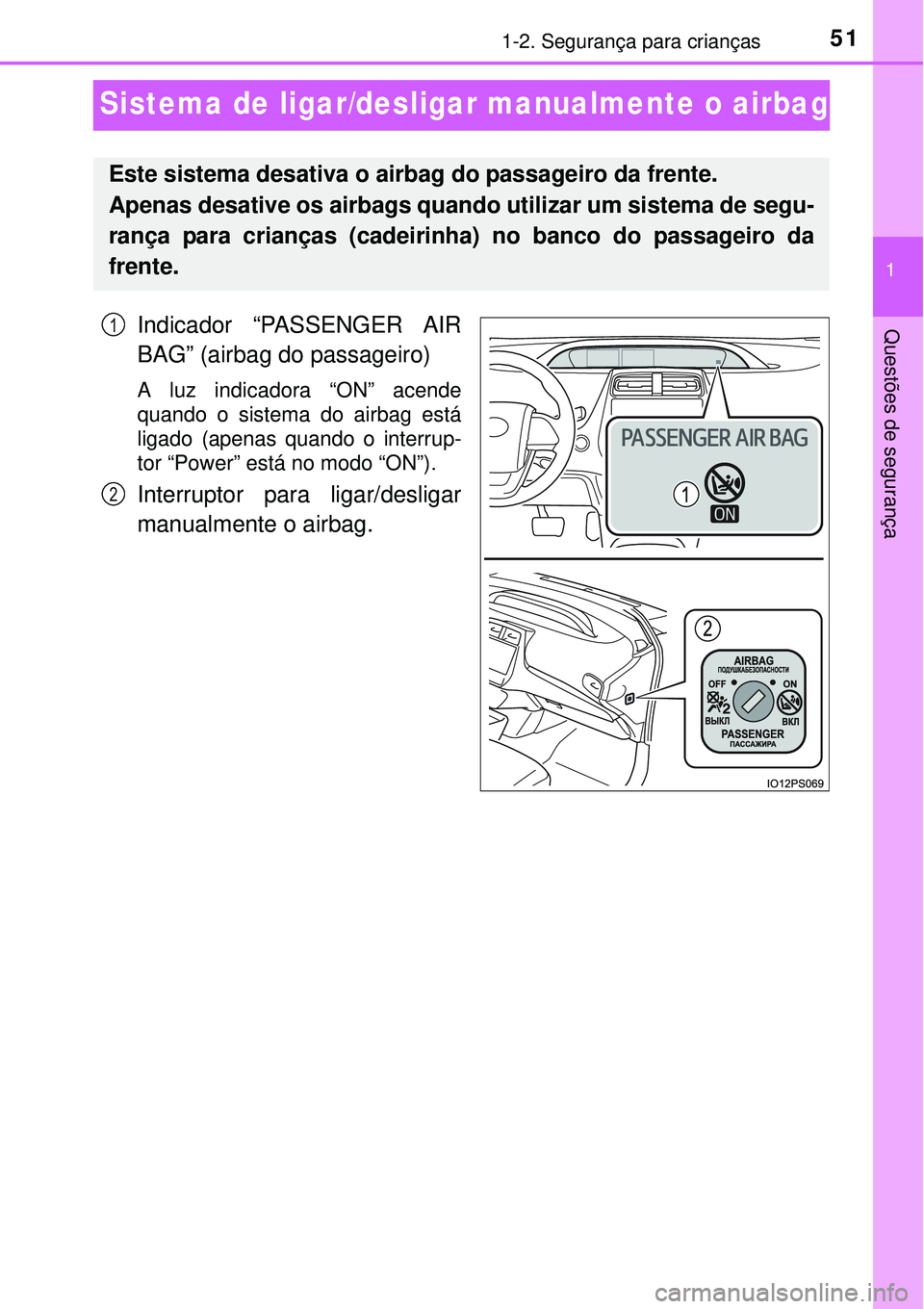TOYOTA PRIUS 2015  Manual de utilização (in Portuguese) 511-2. Segurança para crianças
1
Questões de segurança
Sistema de ligar/desligar manualmente o airbag
Indicador “PASSENGER AIR
BAG” (airbag do passageiro)
A luz indicadora “ON” acende
quan