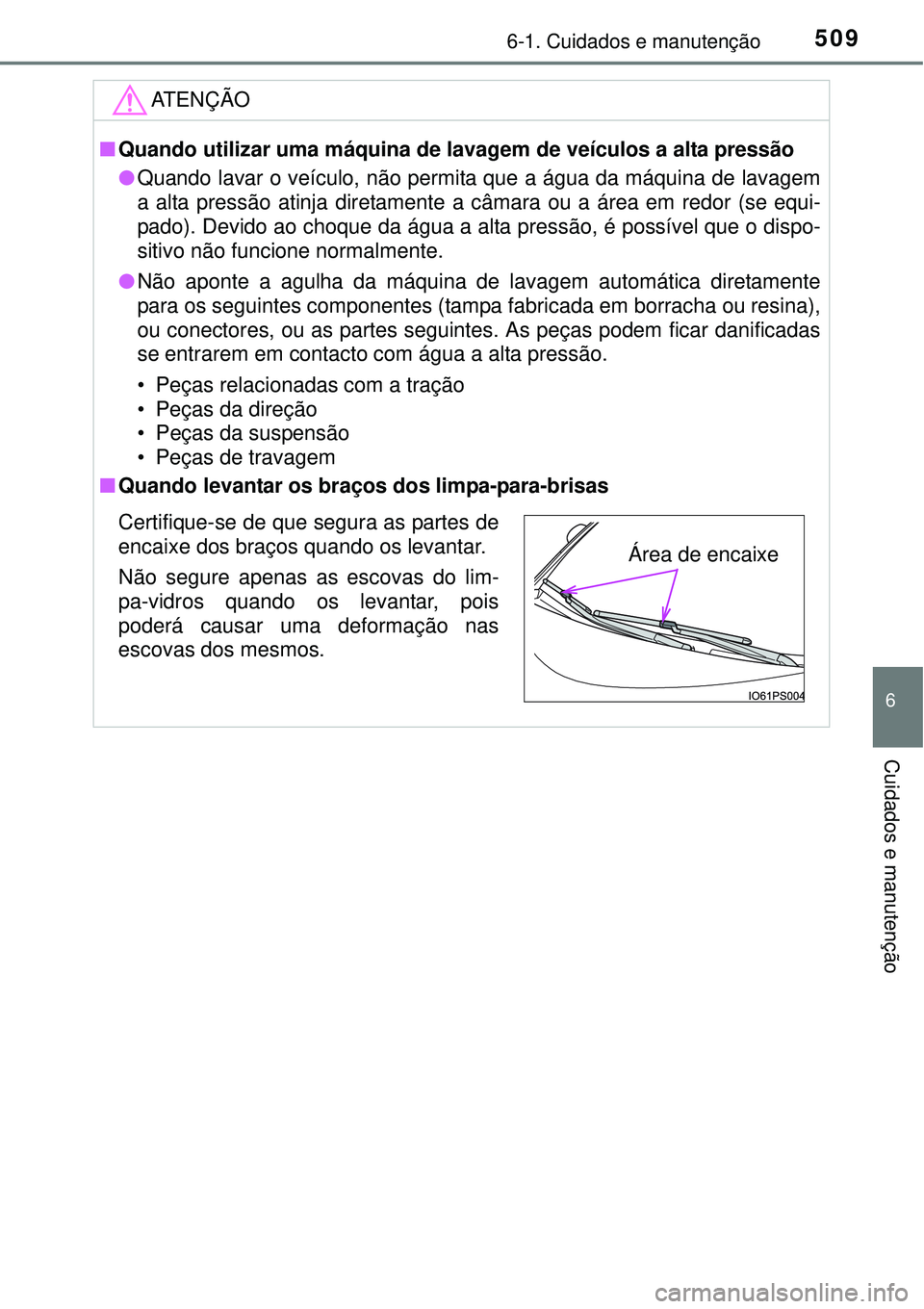 TOYOTA PRIUS 2015  Manual de utilização (in Portuguese) 5096-1. Cuidados e manutenção
6
Cuidados e manutenção
ATENÇÃO
nQuando utilizar uma máquina de lavagem de veículos a alta pressão
lQuando lavar o veículo, não permita que a água da máquina