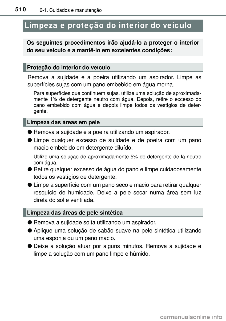 TOYOTA PRIUS 2015  Manual de utilização (in Portuguese) 5106-1. Cuidados e manutenção
Limpeza e proteção do interior do veículo
Remova a sujidade e a poeira utilizando um aspirador. Limpe as
superfícies sujas com um pano embebido em água morna.
Para