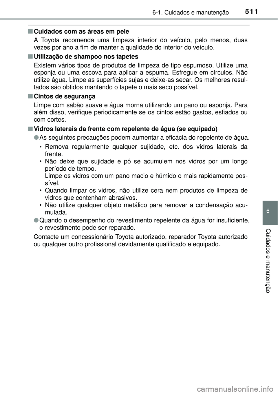 TOYOTA PRIUS 2015  Manual de utilização (in Portuguese) 5116-1. Cuidados e manutenção
6
Cuidados e manutenção
nCuidados com as áreas em pele
A Toyota recomenda uma limpeza interior do veículo, pelo menos, duas
vezes por ano a fim de manter a qualidad