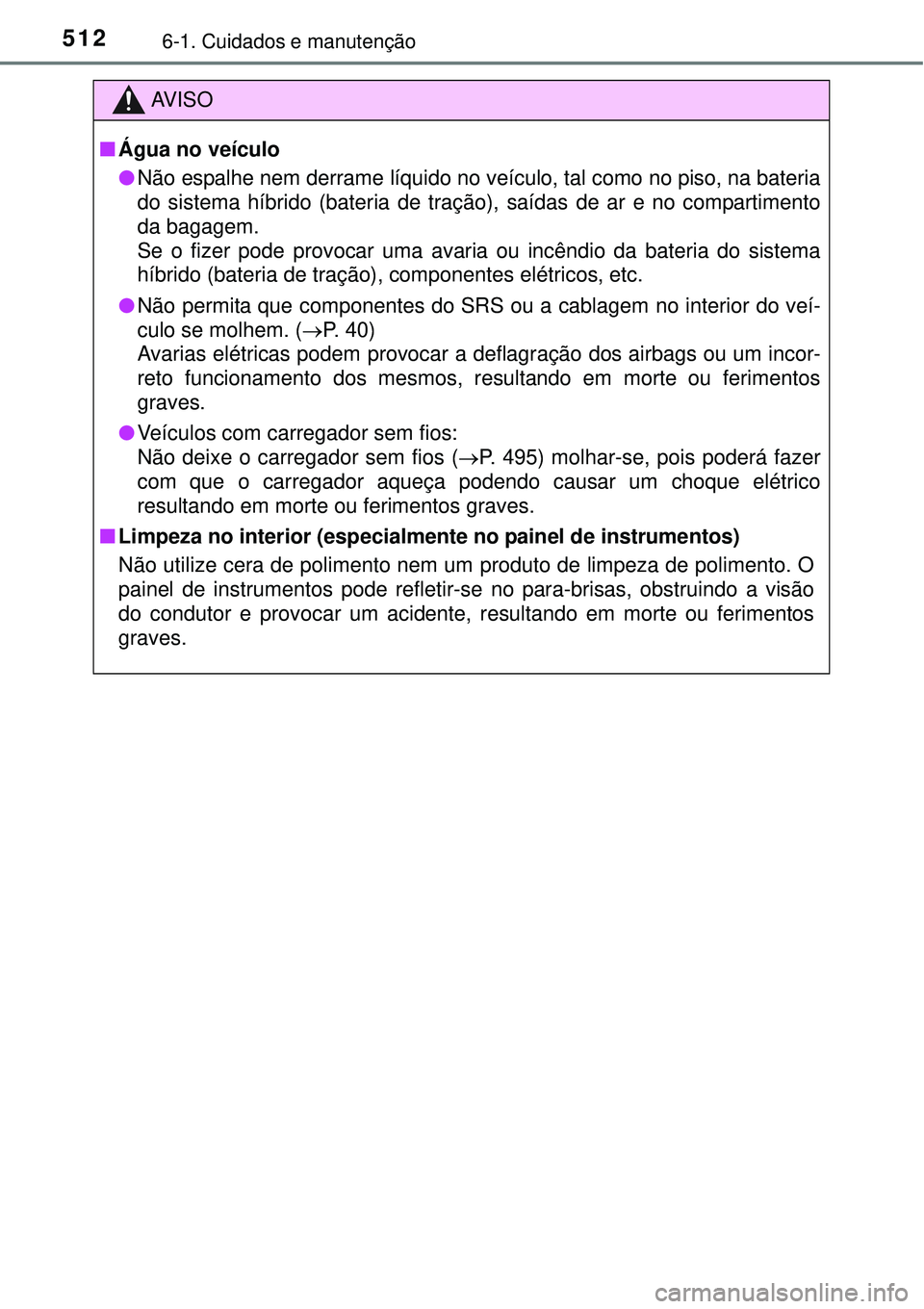 TOYOTA PRIUS 2015  Manual de utilização (in Portuguese) 5126-1. Cuidados e manutenção
AV I S O
nÁgua no veículo
lNão espalhe nem derrame líquido no veículo, tal como no piso, na bateria
do sistema híbrido (bateria de tração), saídas de ar e no c