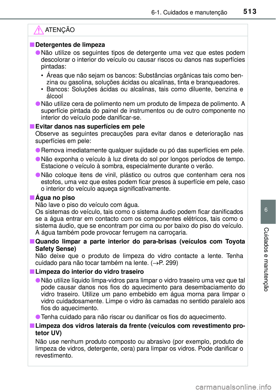 TOYOTA PRIUS 2015  Manual de utilização (in Portuguese) 5136-1. Cuidados e manutenção
6
Cuidados e manutenção
ATENÇÃO
nDetergentes de limpeza
lNão utilize os seguintes tipos de detergente uma vez que estes podem
descolorar o interior do veículo ou 