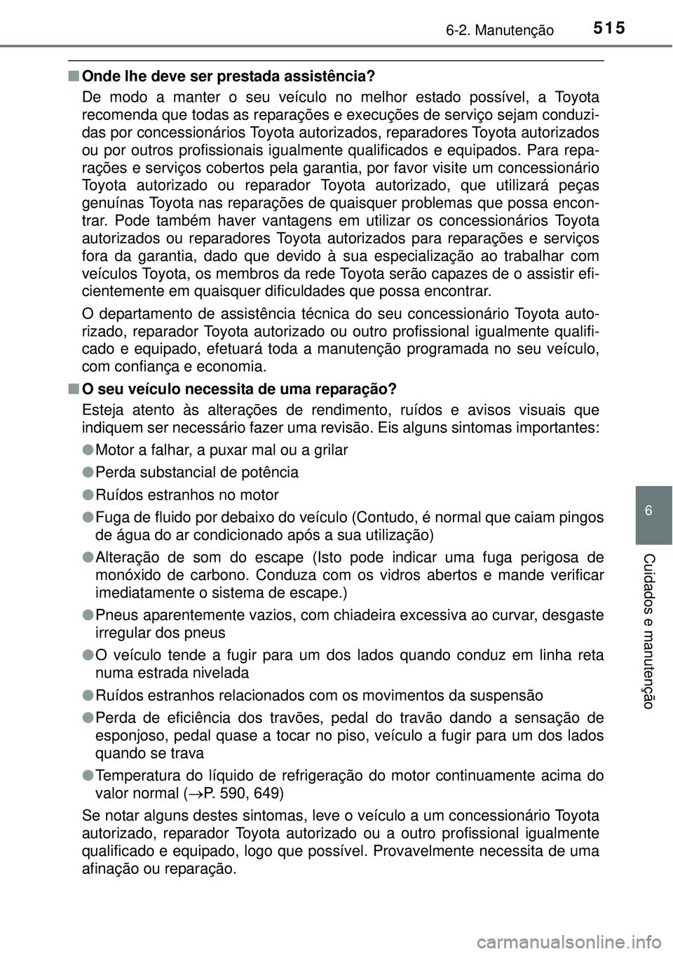 TOYOTA PRIUS 2015  Manual de utilização (in Portuguese) 5156-2. Manutenção
6
Cuidados e manutenção
nOnde lhe deve ser prestada assistência?
De modo a manter o seu veículo no melhor estado possível, a Toyota
recomenda que todas as reparações e exec