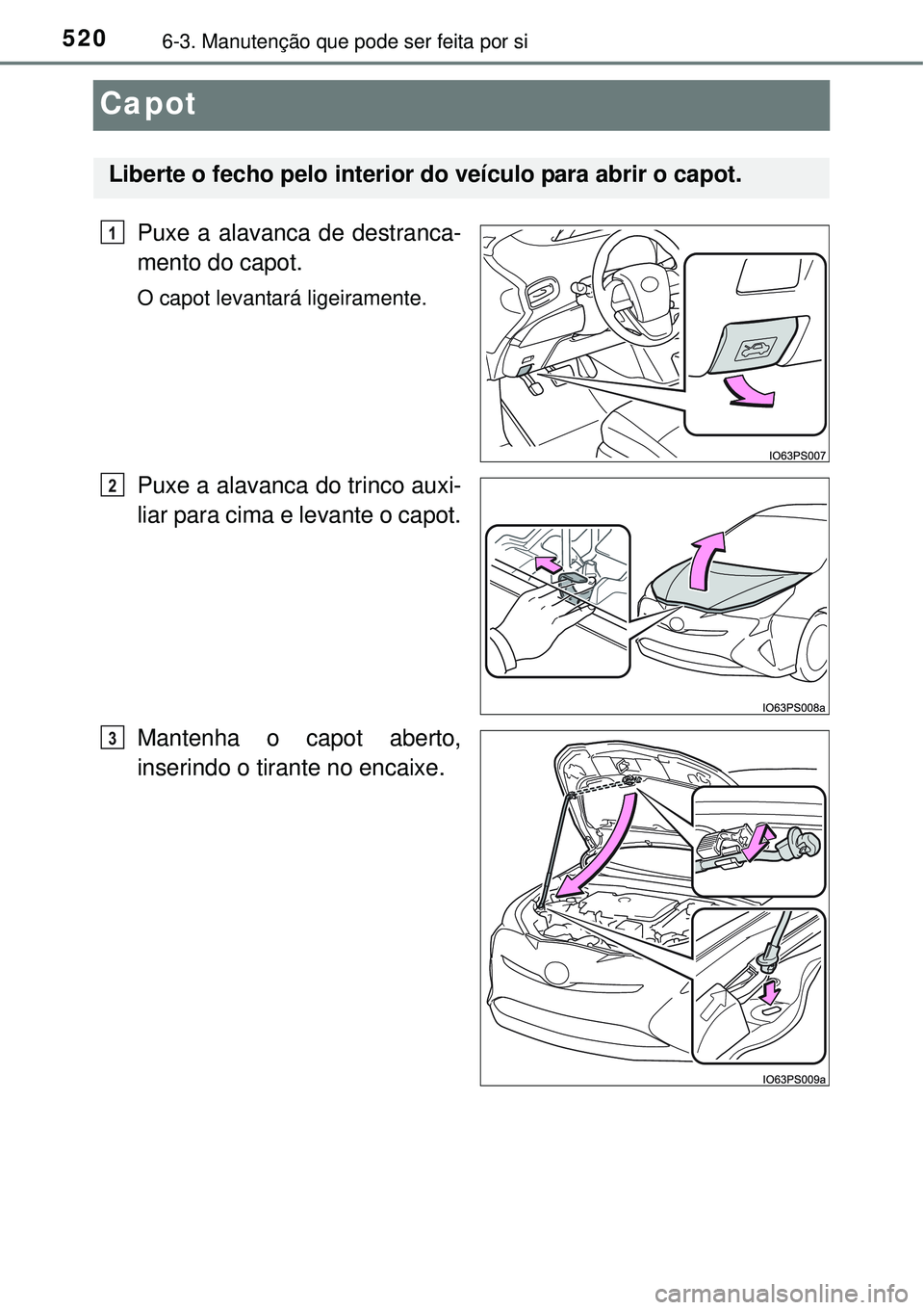 TOYOTA PRIUS 2015  Manual de utilização (in Portuguese) 5206-3. Manutenção que pode ser feita por si
Capot
Puxe a alavanca de destranca-
mento do capot.
O capot levantará ligeiramente.
Puxe a alavanca do trinco auxi-
liar para cima e levante o capot.
Ma
