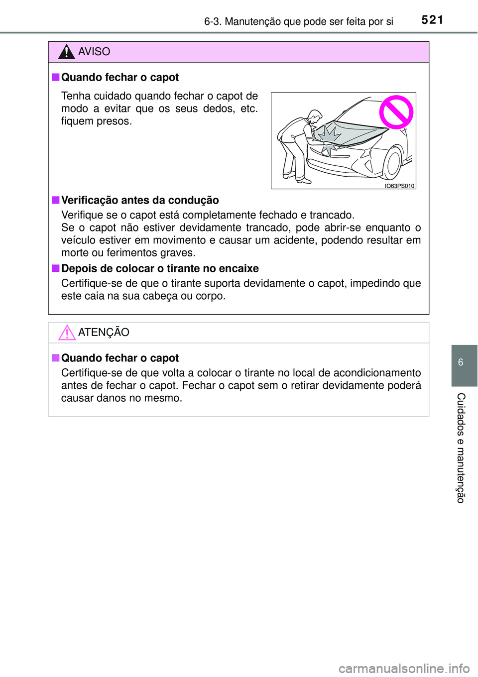 TOYOTA PRIUS 2015  Manual de utilização (in Portuguese) 5216-3. Manutenção que pode ser feita por si
6
Cuidados e manutenção
AV I S O
nQuando fechar o capot
nVerificação antes da condução
Verifique se o capot está completamente fechado e trancado.