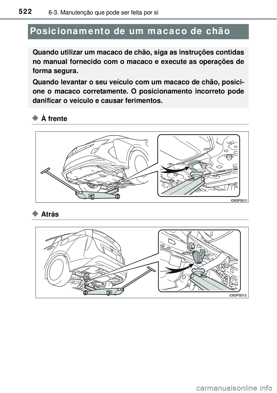 TOYOTA PRIUS 2015  Manual de utilização (in Portuguese) 5226-3. Manutenção que pode ser feita por si
Posicionamento de um macaco de chão
uÀ frente
uAtrás
Quando utilizar um macaco de chão, siga as instruções contidas
no manual fornecido com o macac