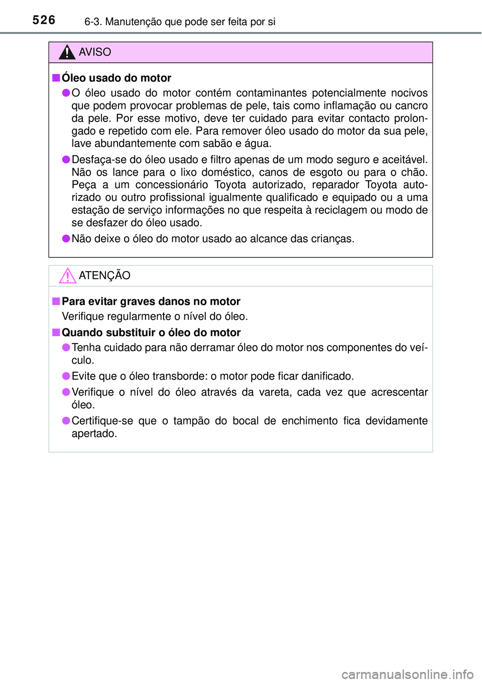 TOYOTA PRIUS 2015  Manual de utilização (in Portuguese) 5266-3. Manutenção que pode ser feita por si
AV I S O
nÓleo usado do motor
lO óleo usado do motor contém contaminantes potencialmente nocivos
que podem provocar problemas de pele, tais como infla