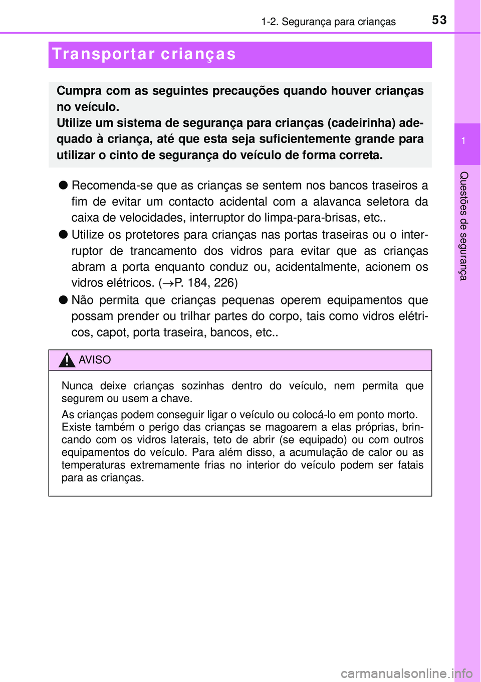 TOYOTA PRIUS 2015  Manual de utilização (in Portuguese) 531-2. Segurança para crianças
1
Questões de segurança
Transportar crianças
lRecomenda-se que as crianças se sentem nos bancos traseiros a
fim de evitar um contacto acidental com a alavanca sele