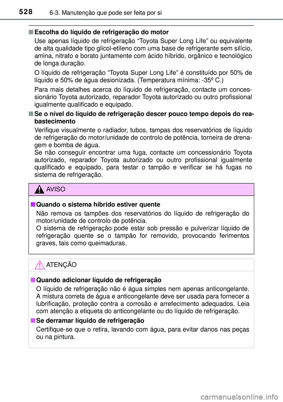 TOYOTA PRIUS 2015  Manual de utilização (in Portuguese) 5286-3. Manutenção que pode ser feita por si
nEscolha do líquido de refrigeração do motor
Use apenas líquido de refrigeração “Toyota Super Long Life” ou equivalente
de alta qualidade tipo 