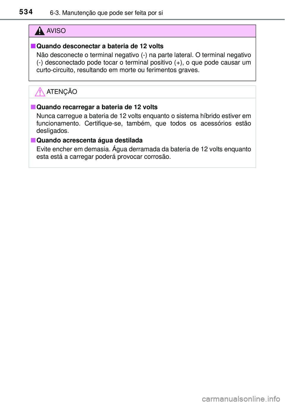 TOYOTA PRIUS 2015  Manual de utilização (in Portuguese) 5346-3. Manutenção que pode ser feita por si
AV I S O
nQuando desconectar a bateria de 12 volts
Não desconecte o terminal negativo (-) na parte lateral. O terminal negativo
(-) desconectado pode to