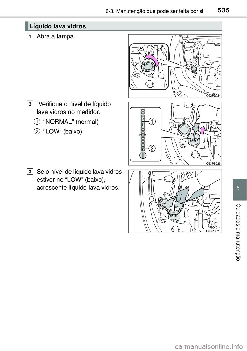 TOYOTA PRIUS 2015  Manual de utilização (in Portuguese) 5356-3. Manutenção que pode ser feita por si
6
Cuidados e manutenção
Abra a tampa.
 Verifique o nível de líquido 
lava vidros no medidor.
“NORMAL” (normal)
“LOW” (baixo)
Se o nível de l