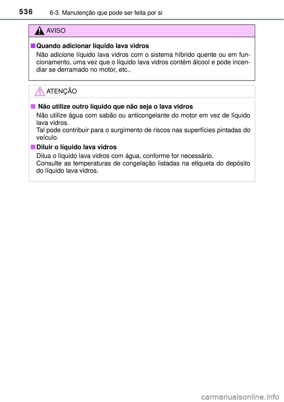 TOYOTA PRIUS 2015  Manual de utilização (in Portuguese) 5366-3. Manutenção que pode ser feita por si
AV I S O
nQuando adicionar líquido lava vidros
Não adicione líquido lava vidros com o sistema híbrido quente ou em fun-
cionamento, uma vez que o lí