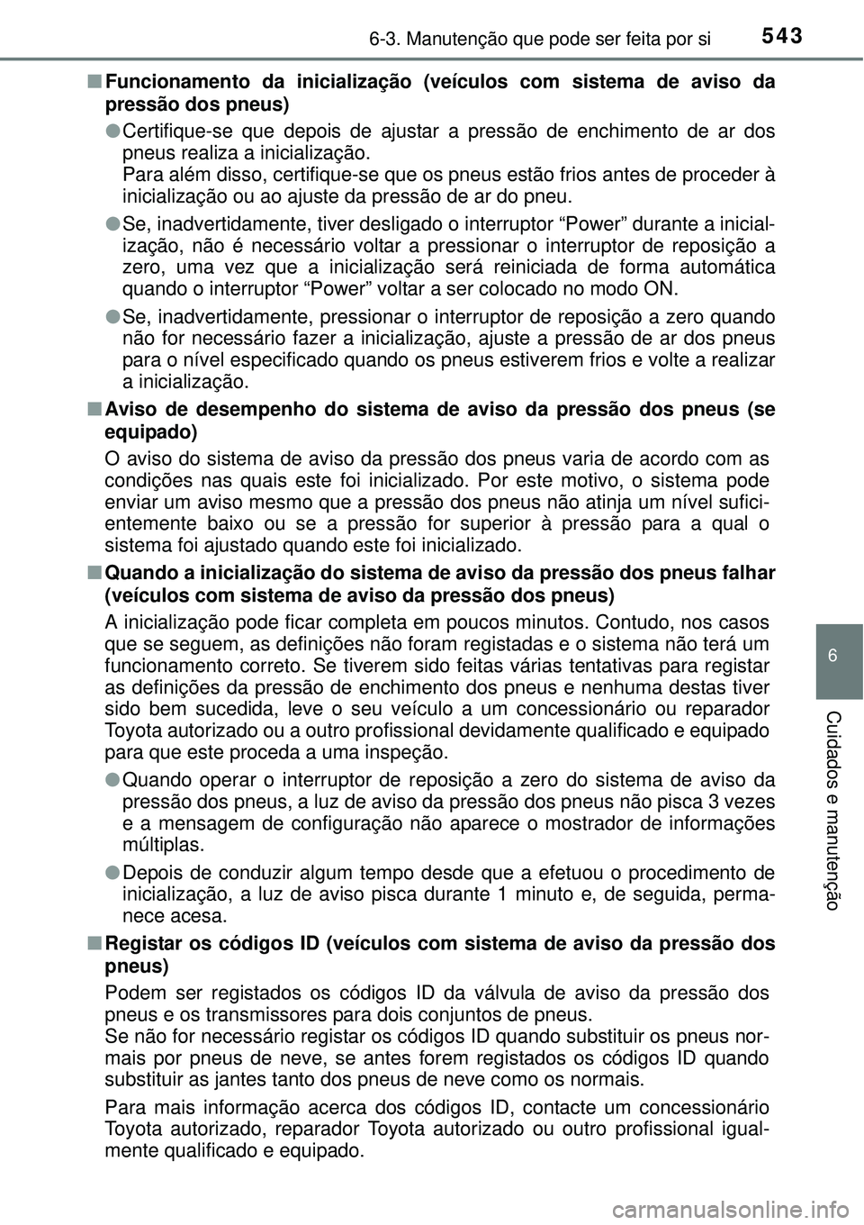 TOYOTA PRIUS 2015  Manual de utilização (in Portuguese) 5436-3. Manutenção que pode ser feita por si
6
Cuidados e manutenção
nFuncionamento da inicialização (veículos com sistema de aviso da
pressão dos pneus)
lCertifique-se que depois de ajustar a