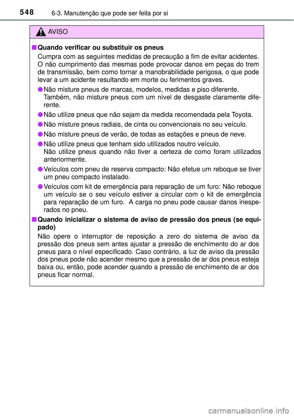 TOYOTA PRIUS 2015  Manual de utilização (in Portuguese) 5486-3. Manutenção que pode ser feita por si
AV I S O
nQuando verificar ou substituir os pneus
Cumpra com as seguintes medidas de precaução a fim de evitar acidentes.
O não cumprimento das mesmas