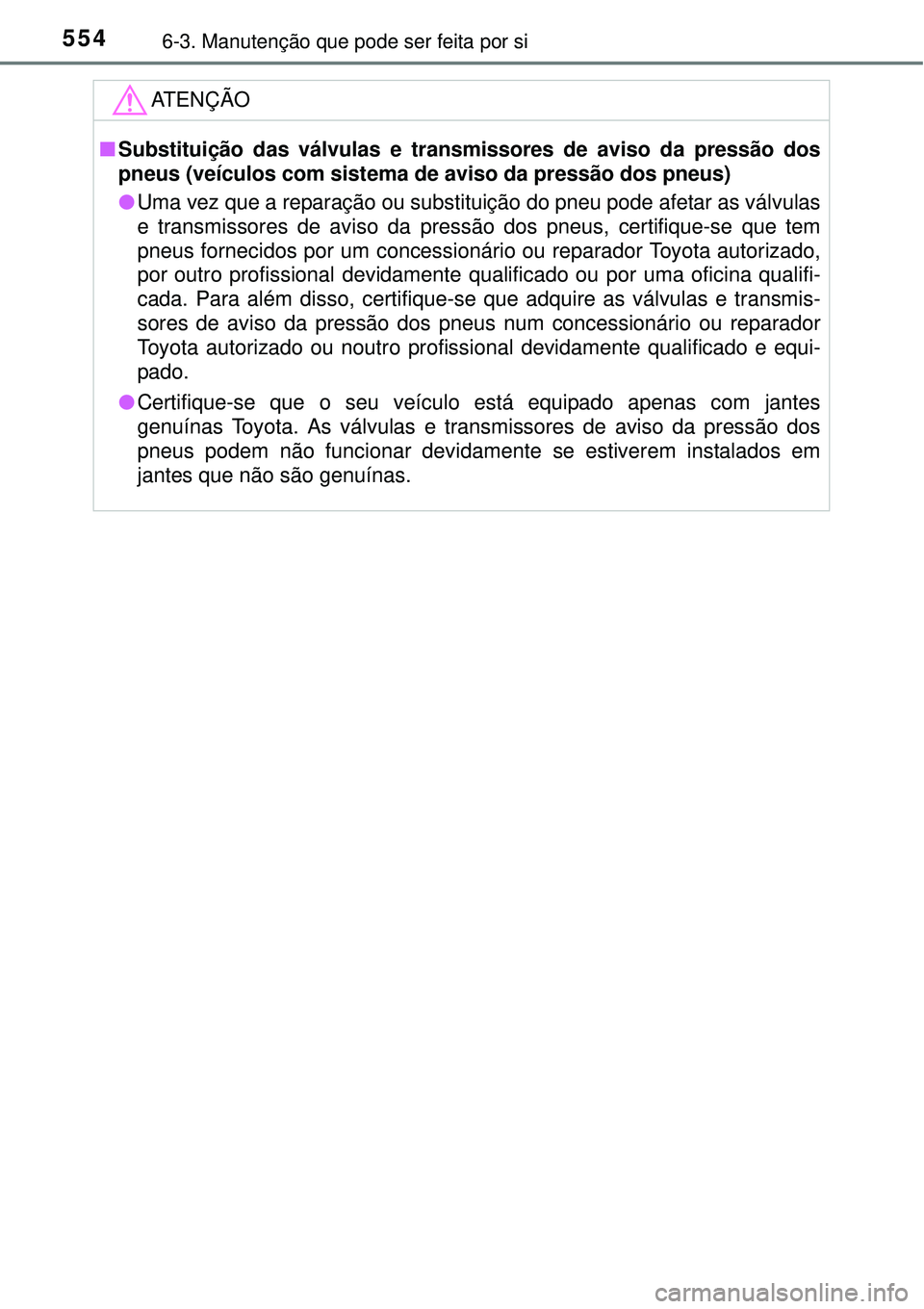 TOYOTA PRIUS 2015  Manual de utilização (in Portuguese) 5546-3. Manutenção que pode ser feita por si
ATENÇÃO
nSubstituição das válvulas e transmissores de aviso da pressão dos
pneus (veículos com sistema de aviso da pressão dos pneus)
lUma vez qu