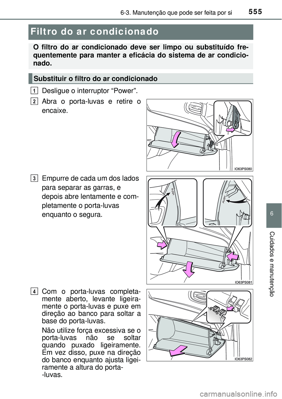 TOYOTA PRIUS 2015  Manual de utilização (in Portuguese) 5556-3. Manutenção que pode ser feita por si
6
Cuidados e manutenção
Filtro do ar condicionado 
Desligue o interruptor “Power”.
Abra o porta-luvas e retire o
encaixe.
Empurre de cada um dos la
