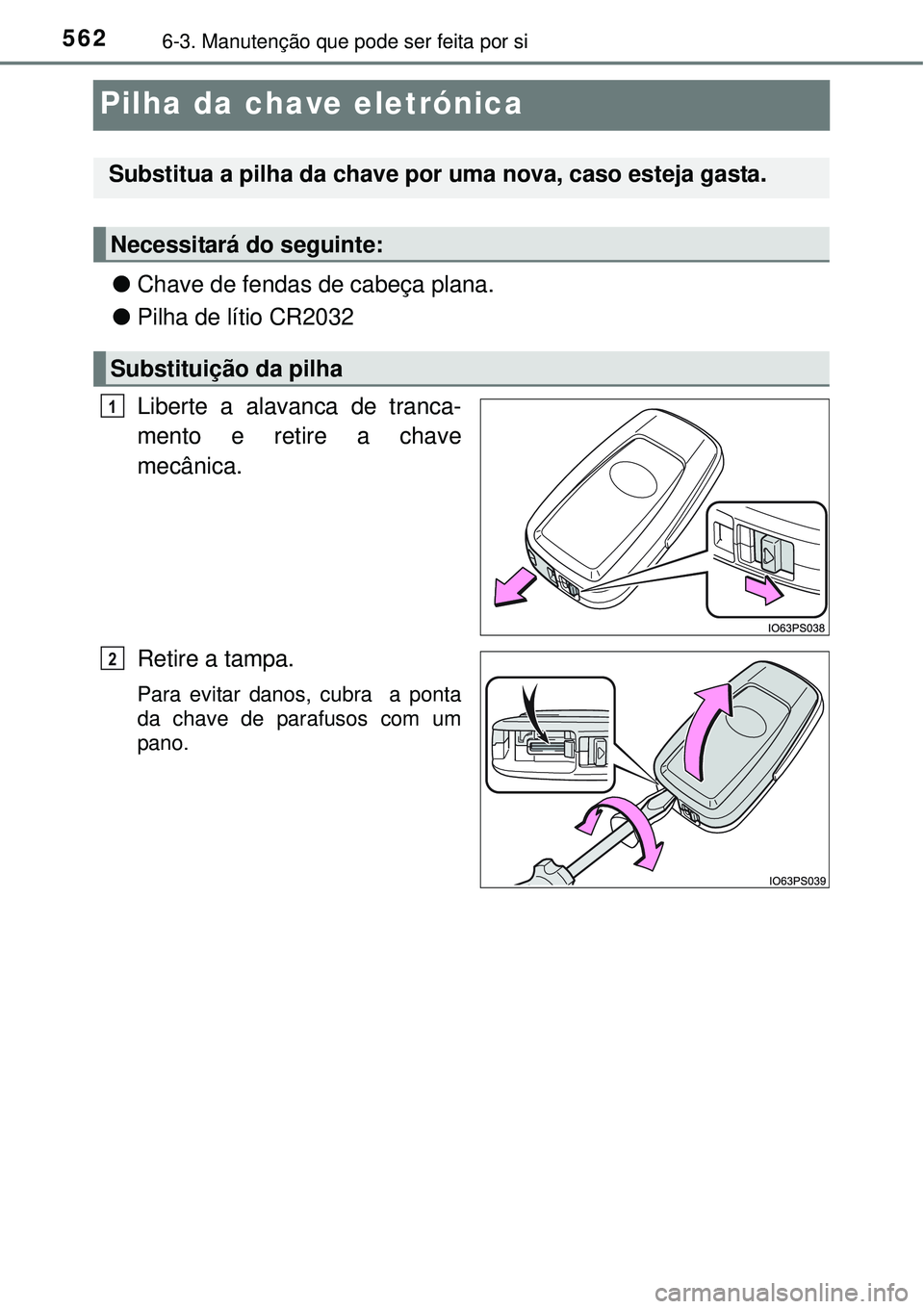 TOYOTA PRIUS 2015  Manual de utilização (in Portuguese) 5626-3. Manutenção que pode ser feita por si
Pilha da chave eletrónica
lChave de fendas de cabeça plana.
lPilha de lítio CR2032 
Liberte a alavanca de tranca-
mento e retire a chave
mecânica.
Re