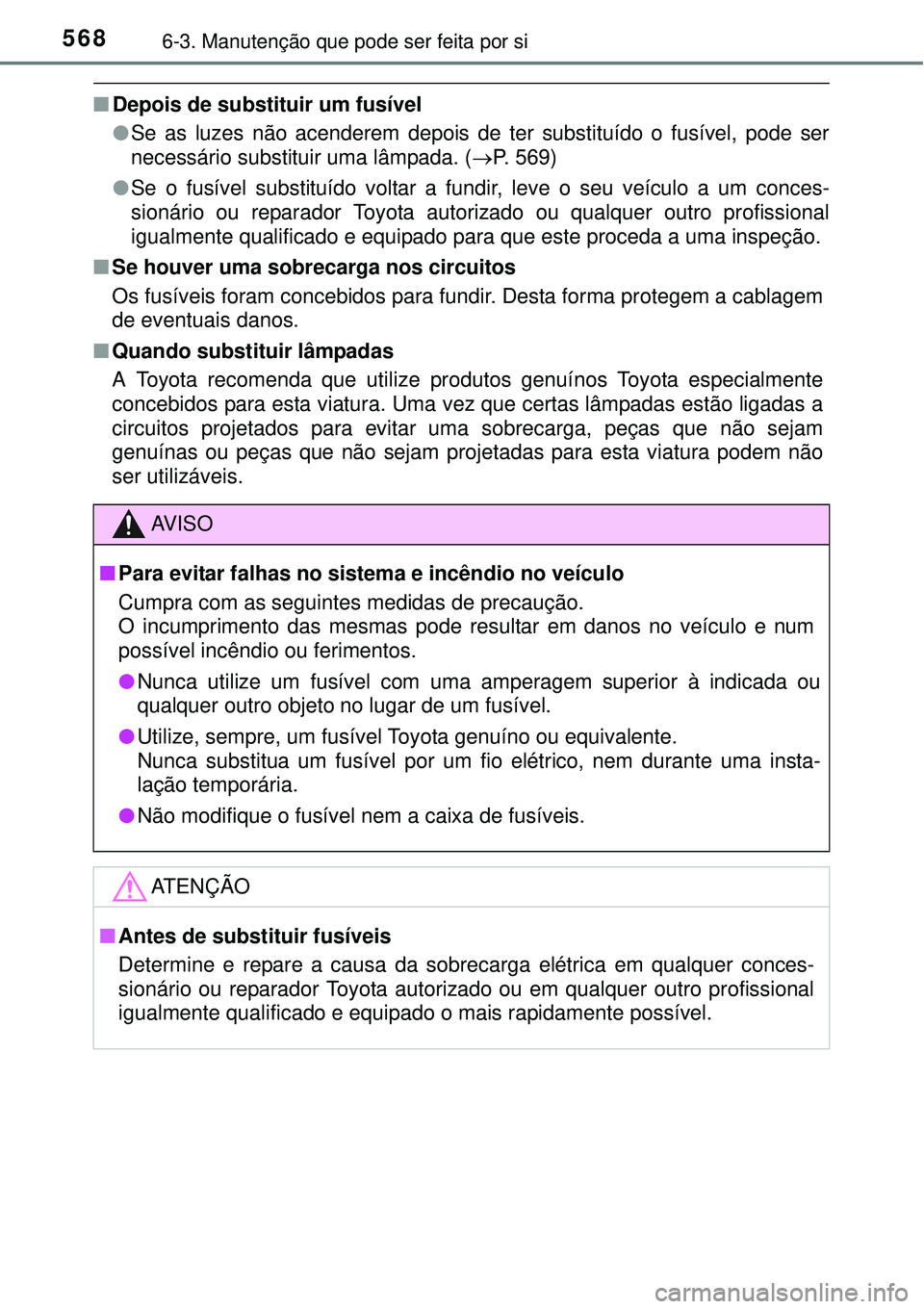 TOYOTA PRIUS 2015 Manual de utilização (in Portuguese) 5686-3. Manutenção que pode ser feita por si
nDepois de substituir um fusível
lSe as luzes não acenderem depois de ter substituído o fusível, pode ser
necessário substituir uma lâmpada. (P. TOYOTA PRIUS 2015 Manual de utilização (in Portuguese) 5686-3. Manutenção que pode ser feita por si
nDepois de substituir um fusível
lSe as luzes não acenderem depois de ter substituído o fusível, pode ser
necessário substituir uma lâmpada. (P.
