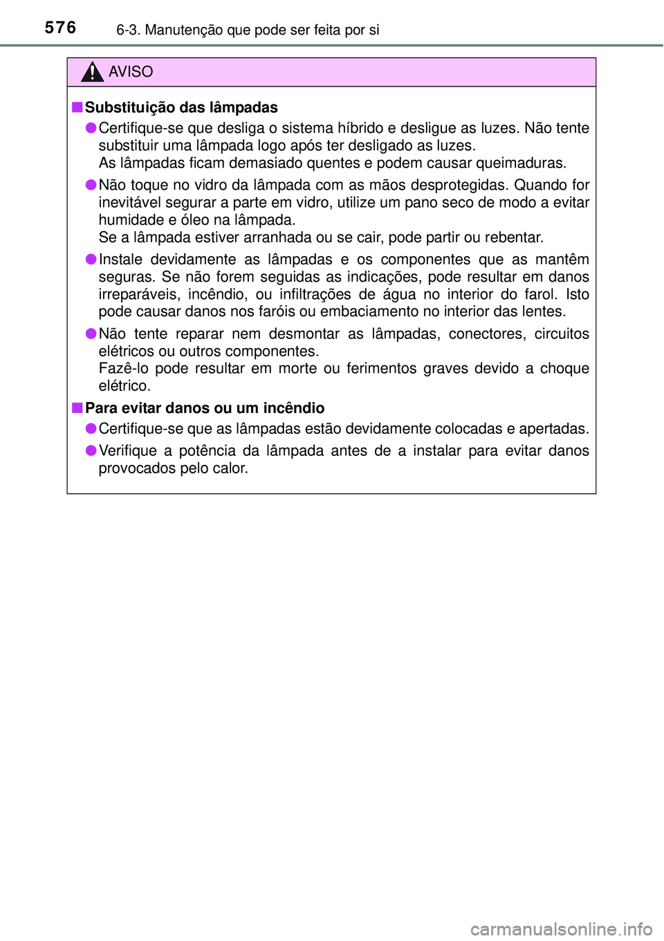 TOYOTA PRIUS 2015  Manual de utilização (in Portuguese) 5766-3. Manutenção que pode ser feita por si
AV I S O
nSubstituição das lâmpadas
lCertifique-se que desliga o sistema híbrido e desligue as luzes. Não tente
substituir uma lâmpada logo após t