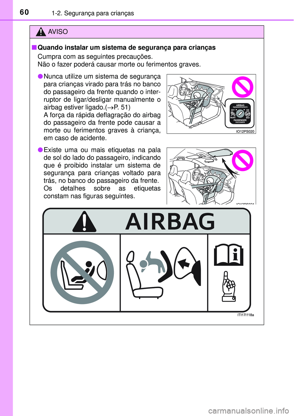 TOYOTA PRIUS 2015  Manual de utilização (in Portuguese) 601-2. Segurança para crianças
AV I S O
nQuando instalar um sistema de segurança para crianças
Cumpra com as seguintes precauções.
Não o fazer poderá causar morte ou ferimentos graves.
lNunca 