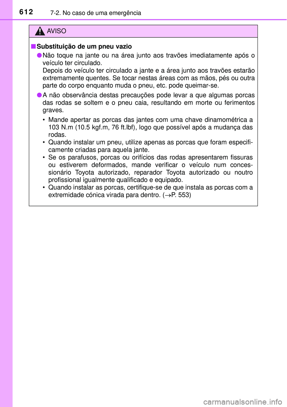 TOYOTA PRIUS 2015  Manual de utilização (in Portuguese) 6127-2. No caso de uma emergência
AV I S O
nSubstituição de um pneu vazio
lNão toque na jante ou na área junto aos travões imediatamente após o
veículo ter circulado.
Depois do veículo ter ci