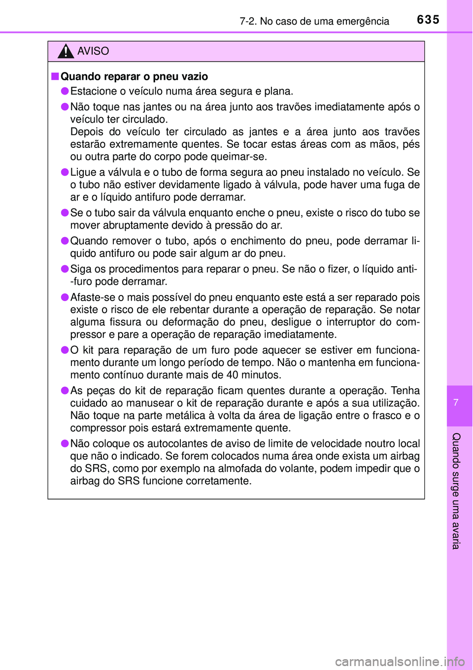 TOYOTA PRIUS 2015 Manual de utilização (in Portuguese) 6357-2. No caso de uma emergência
7
Quando surge uma avaria
AV I S O
nQuando reparar o pneu vazio
lEstacione o veículo numa área segura e plana.
lNão toque nas jantes ou na área junto aos travõe TOYOTA PRIUS 2015 Manual de utilização (in Portuguese) 6357-2. No caso de uma emergência
7
Quando surge uma avaria
AV I S O
nQuando reparar o pneu vazio
lEstacione o veículo numa área segura e plana.
lNão toque nas jantes ou na área junto aos travõe