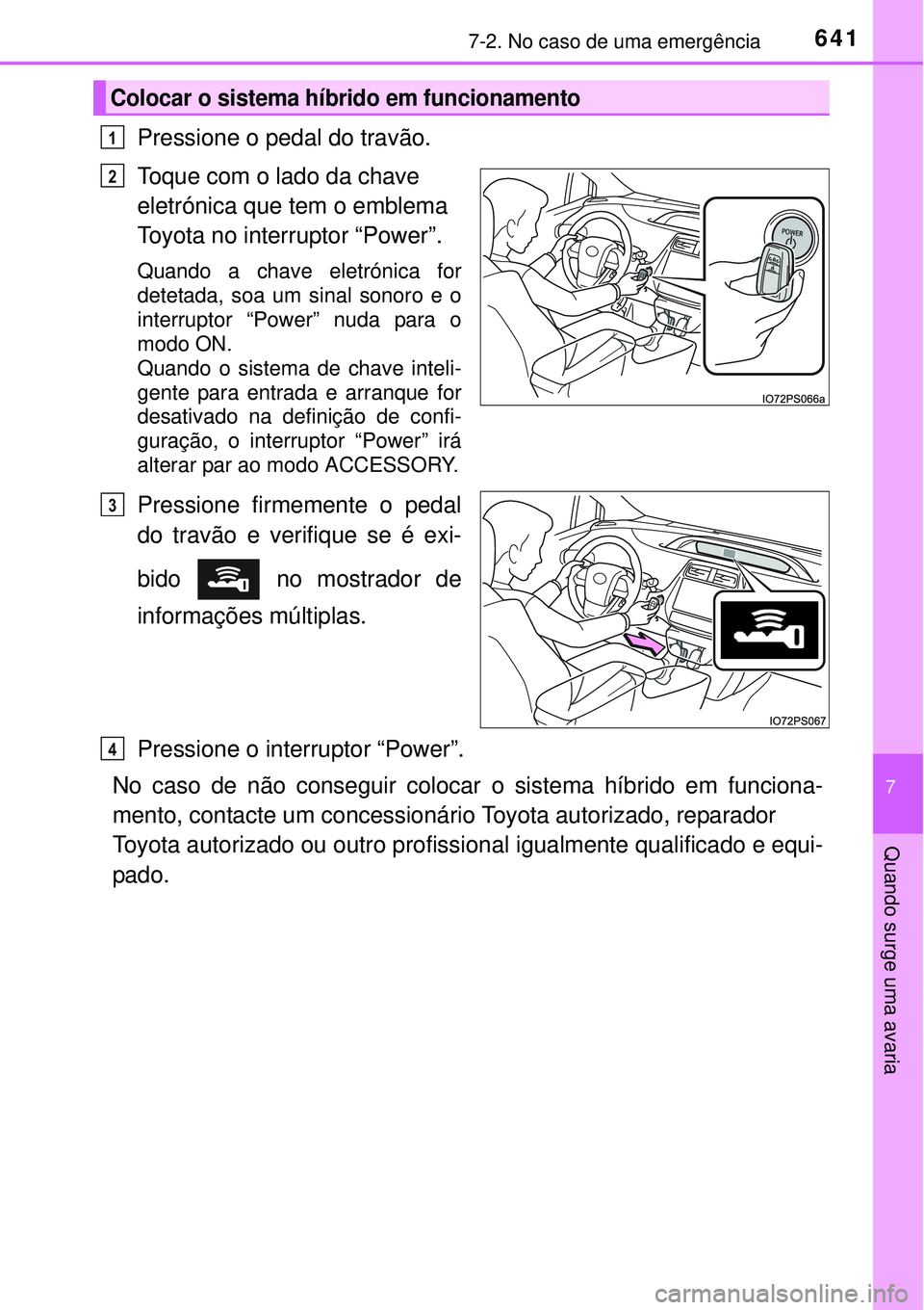 TOYOTA PRIUS 2015  Manual de utilização (in Portuguese) 6417-2. No caso de uma emergência
7
Quando surge uma avaria
Pressione o pedal do travão.
Toque com o lado da chave 
eletrónica que tem o emblema 
Toyota no interruptor “Power”.
Quando a chave e