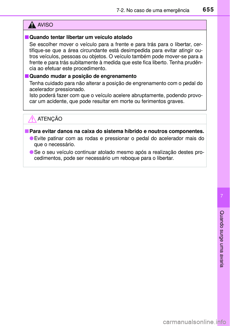 TOYOTA PRIUS 2015 Manual de utilização (in Portuguese) 6557-2. No caso de uma emergência
7
Quando surge uma avaria
AV I S O
nQuando tentar libertar um veículo atolado
Se escolher mover o veículo para a frente e para trás para o libertar, cer-
tifique- TOYOTA PRIUS 2015 Manual de utilização (in Portuguese) 6557-2. No caso de uma emergência
7
Quando surge uma avaria
AV I S O
nQuando tentar libertar um veículo atolado
Se escolher mover o veículo para a frente e para trás para o libertar, cer-
tifique-