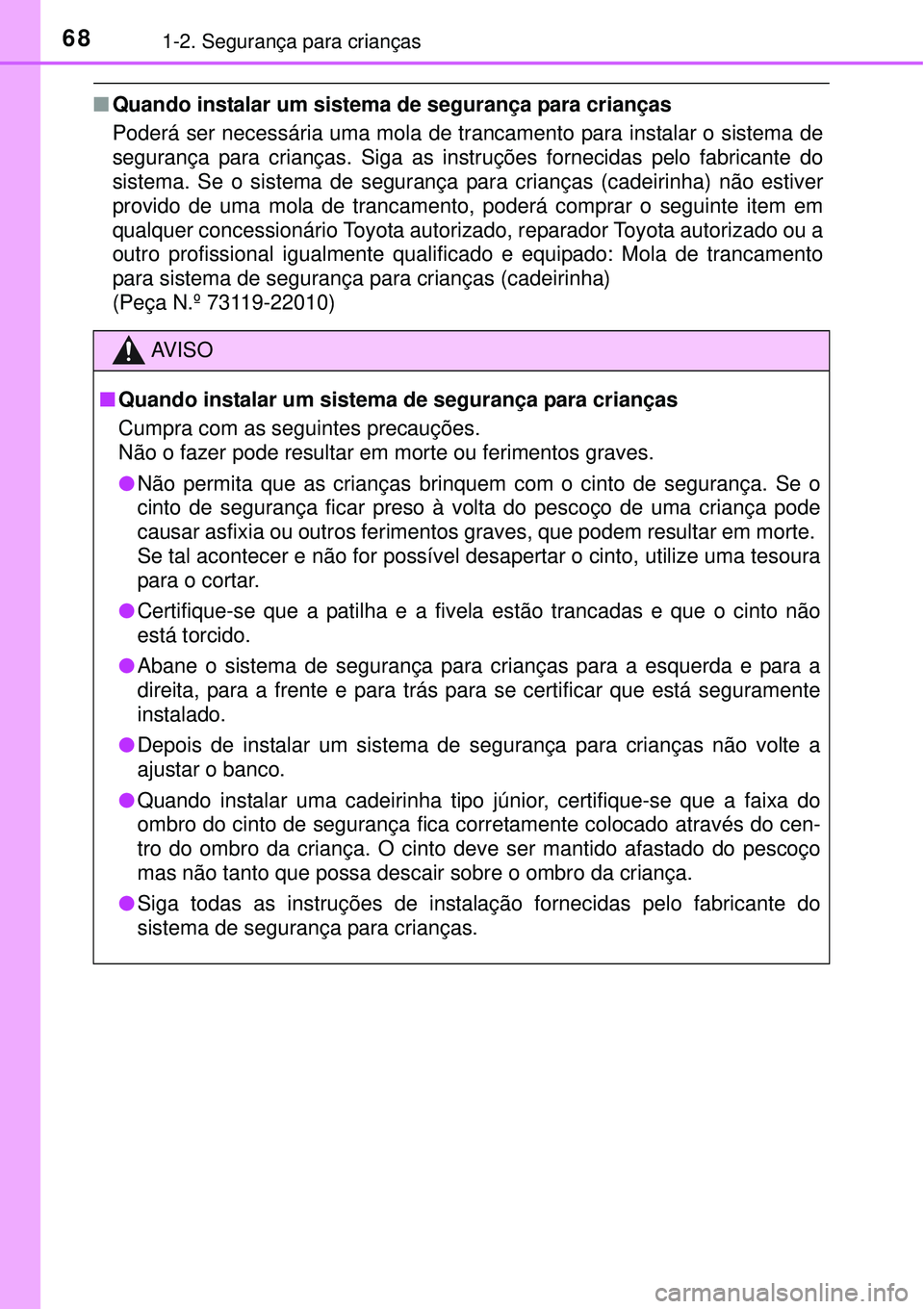 TOYOTA PRIUS 2015  Manual de utilização (in Portuguese) 681-2. Segurança para crianças
nQuando instalar um sistema de segurança para crianças
Poderá ser necessária uma mola de trancamento para instalar o sistema de
segurança para crianças. Siga as 