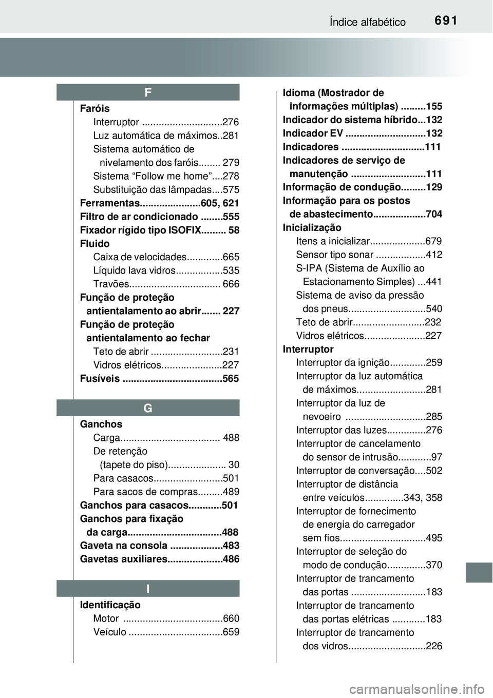 TOYOTA PRIUS 2015 Manual de utilização (in Portuguese) 691Índice alfabético
Faróis
Interruptor .............................276
Luz automática de máximos..281
Sistema automático de
nivelamento dos faróis........ 279
Sistema “Follow me home”... TOYOTA PRIUS 2015 Manual de utilização (in Portuguese) 691Índice alfabético
Faróis
Interruptor .............................276
Luz automática de máximos..281
Sistema automático de
nivelamento dos faróis........ 279
Sistema “Follow me home”...