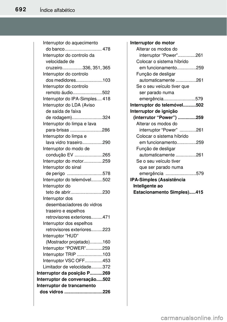 TOYOTA PRIUS 2015 Manual de utilização (in Portuguese) 692Índice alfabético
Interruptor do aquecimento
do banco............................. 478
Interruptor do controlo da
velocidade de
cruzeiro................336, 351, 365
Interruptor do controlo
d TOYOTA PRIUS 2015 Manual de utilização (in Portuguese) 692Índice alfabético
Interruptor do aquecimento
do banco............................. 478
Interruptor do controlo da
velocidade de
cruzeiro................336, 351, 365
Interruptor do controlo
d