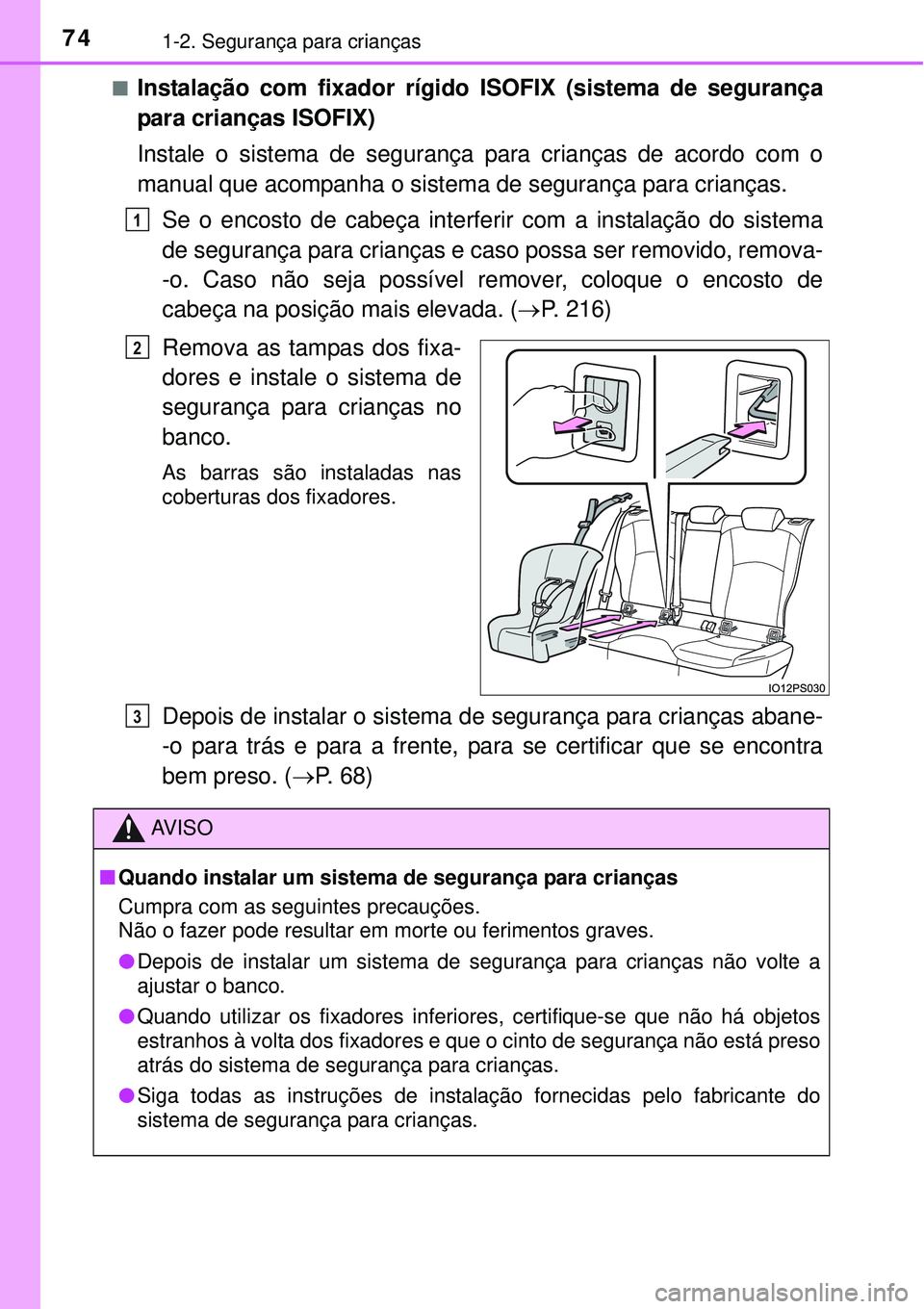 TOYOTA PRIUS 2015  Manual de utilização (in Portuguese) 741-2. Segurança para crianças
nInstalação com fixador rígido ISOFIX (sistema de segurança
para crianças ISOFIX) 
Instale o sistema de segurança para crianças de acordo com o
manual que acomp