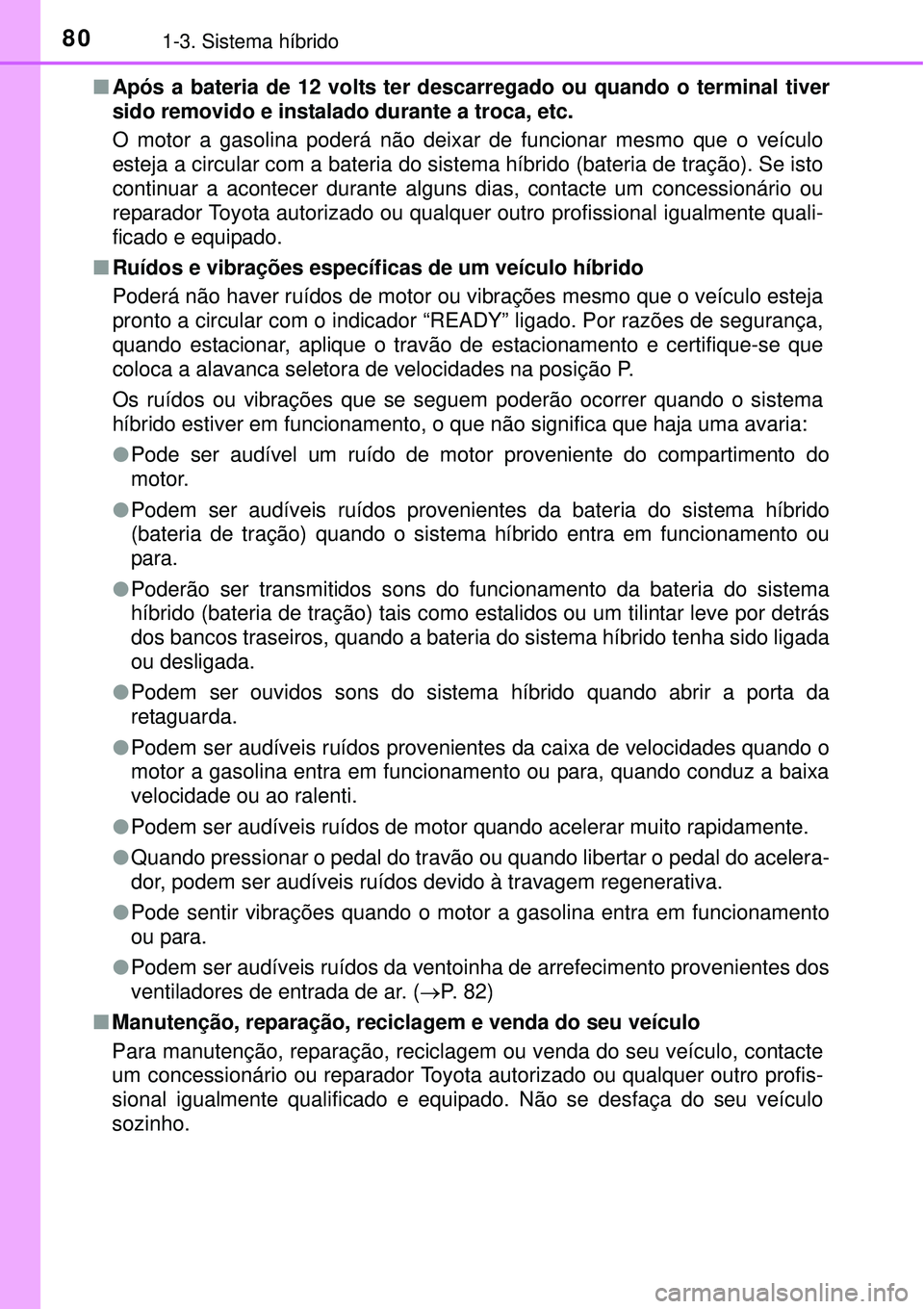TOYOTA PRIUS 2015  Manual de utilização (in Portuguese) 801-3. Sistema híbrido
nApós a bateria de 12 volts ter descarregado ou quando o terminal tiver
sido removido e instalado durante a troca, etc.
O motor a gasolina poderá não deixar de funcionar mes