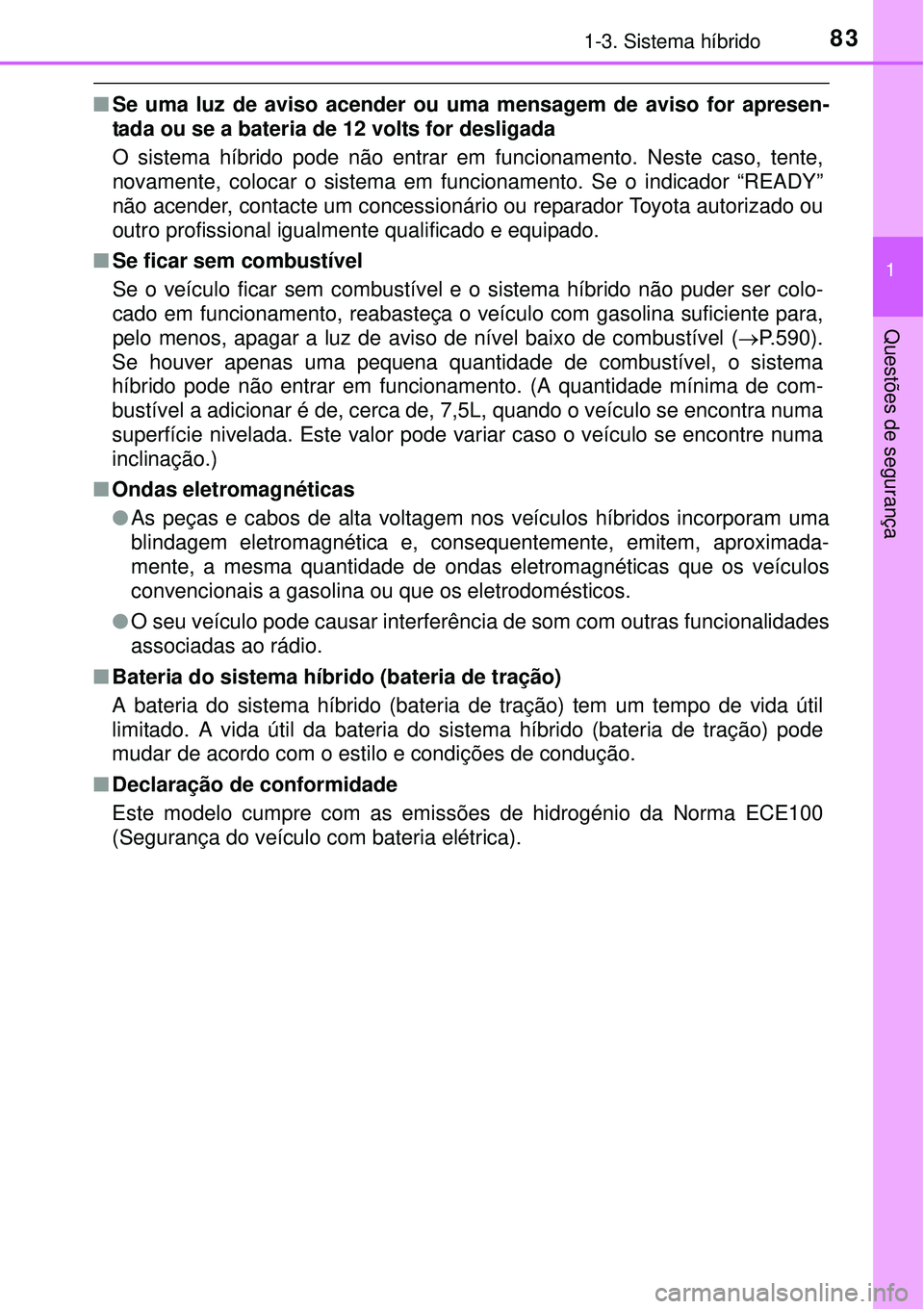 TOYOTA PRIUS 2015  Manual de utilização (in Portuguese) 831-3. Sistema híbrido
1
Questões de segurança
nSe uma luz de aviso acender ou uma mensagem de aviso for apresen-
tada ou se a bateria de 12 volts for desligada
O sistema híbrido pode não entrar 