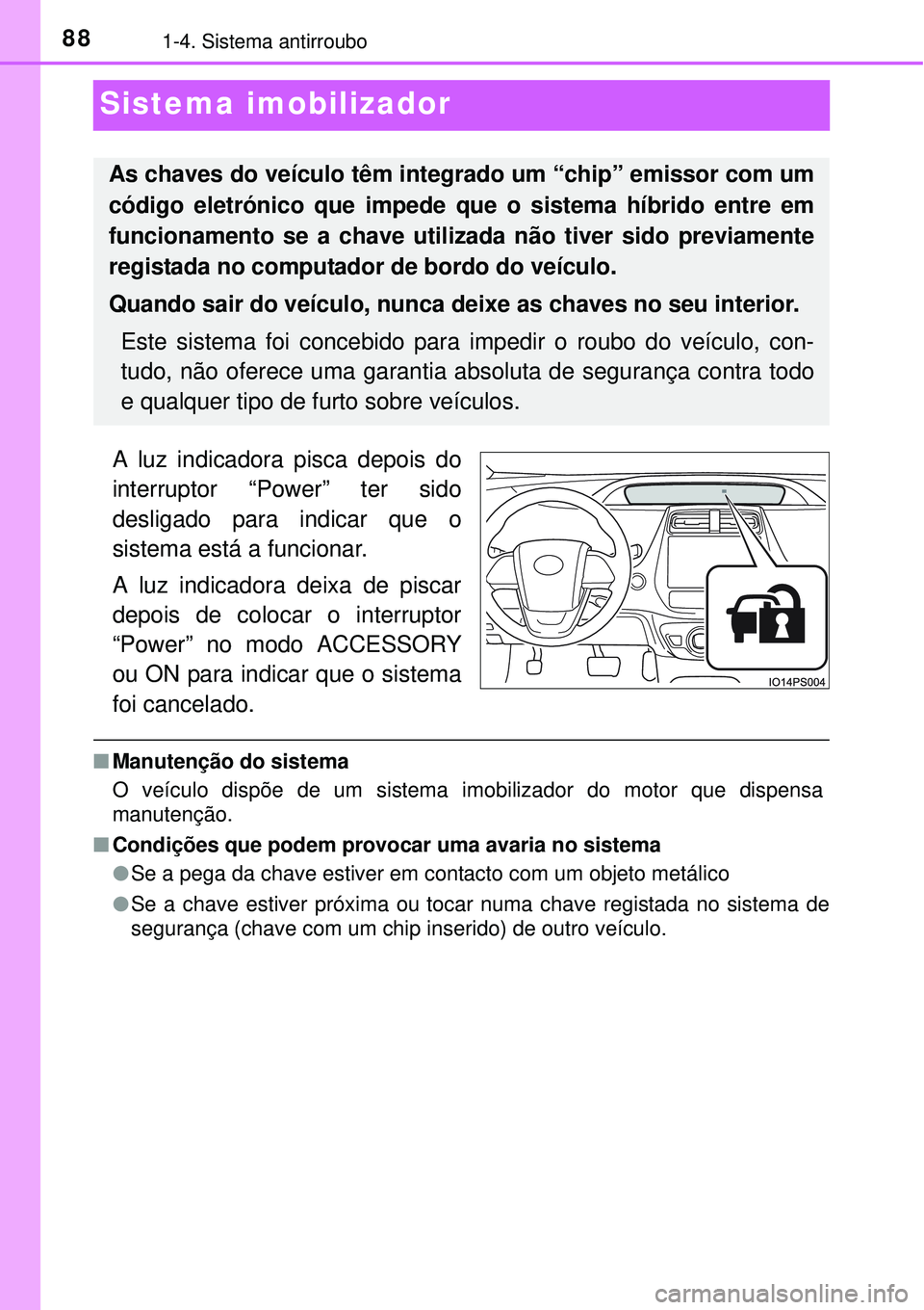 TOYOTA PRIUS 2015  Manual de utilização (in Portuguese) 881-4. Sistema antirroubo
Sistema imobilizador
A luz indicadora pisca depois do
interruptor “Power” ter sido
desligado para indicar que o
sistema está a funcionar.
A luz indicadora deixa de pisca