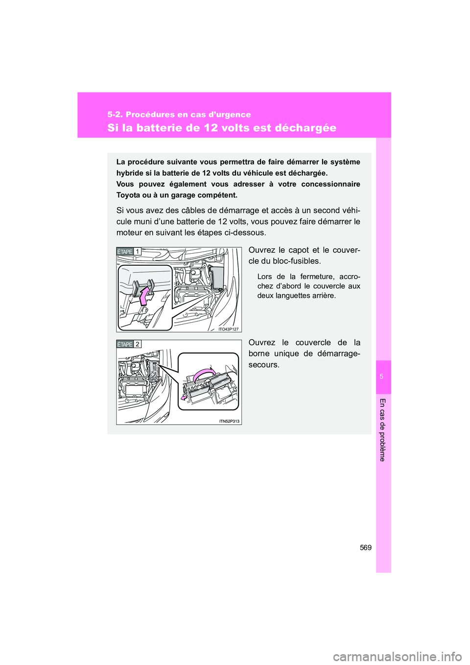 TOYOTA PRIUS 2014  Manuel du propriétaire (in French) 5
En cas de problème
569
5-2. Procédures en cas d’urgence
PRIUS_OM_OM47859D_(D)
Si la batterie de 12 volts est déchargée
La procédure suivante vous permettra de faire démarrer le système
hybr