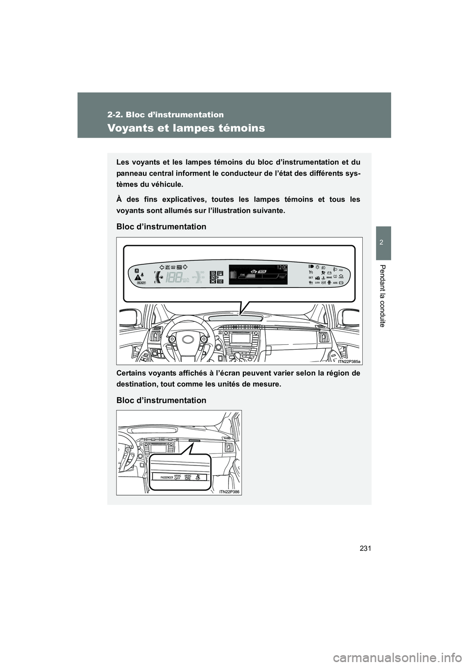 TOYOTA PRIUS 2013  Manuel du propriétaire (in French) 231
2-2. Bloc d’instrumentation
PRIUS_OM_OM47804D_(D)
2
Pendant la conduite
Voyants et lampes témoins
Les voyants et les lampes témoins du bloc d’instrumentation et du
panneau central informent 