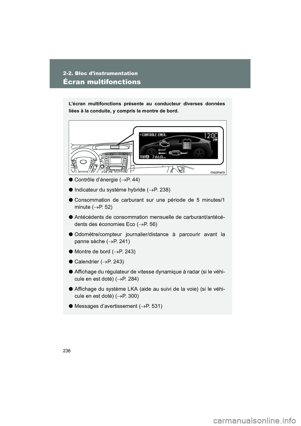 TOYOTA PRIUS 2013  Manuel du propriétaire (in French) 236
2-2. Bloc d’instrumentation
PRIUS_OM_OM47804D_(D)
Écran multifonctions
L’écran multifonctions présente au conducteur diverses données
liées à la conduite, y compris la montre de bord.
