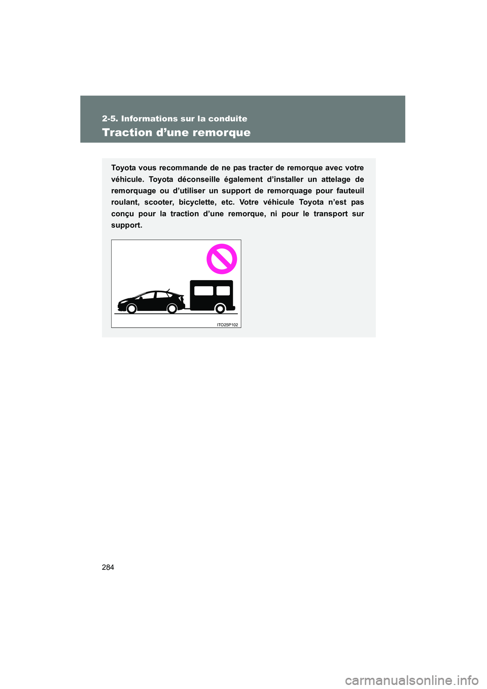 TOYOTA PRIUS 2011  Manuel du propriétaire (in French) 284
2-5. Informations sur la conduite
PRIUS_D (OM47697D)
Traction d’une remorque
Toyota vous recommande de ne pas tracter de remorque avec votre
véhicule. Toyota déconseille également d’install
