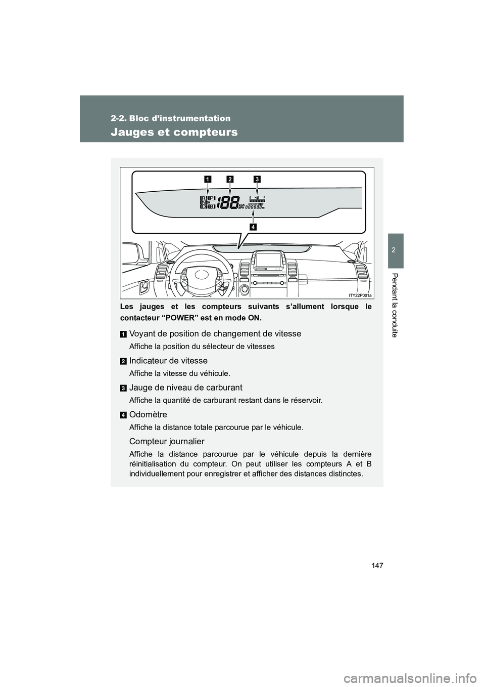 TOYOTA PRIUS 2009  Manuel du propriétaire (in French) 147
2
Pendant la conduite
PRIUS_D_(OM47614D)
2-2. Bloc d’instrumentation
Jauges et compteurs
Les jauges et les compteurs suivants s’allument lorsque le
contacteur “POWER” est en mode ON.
Voyan