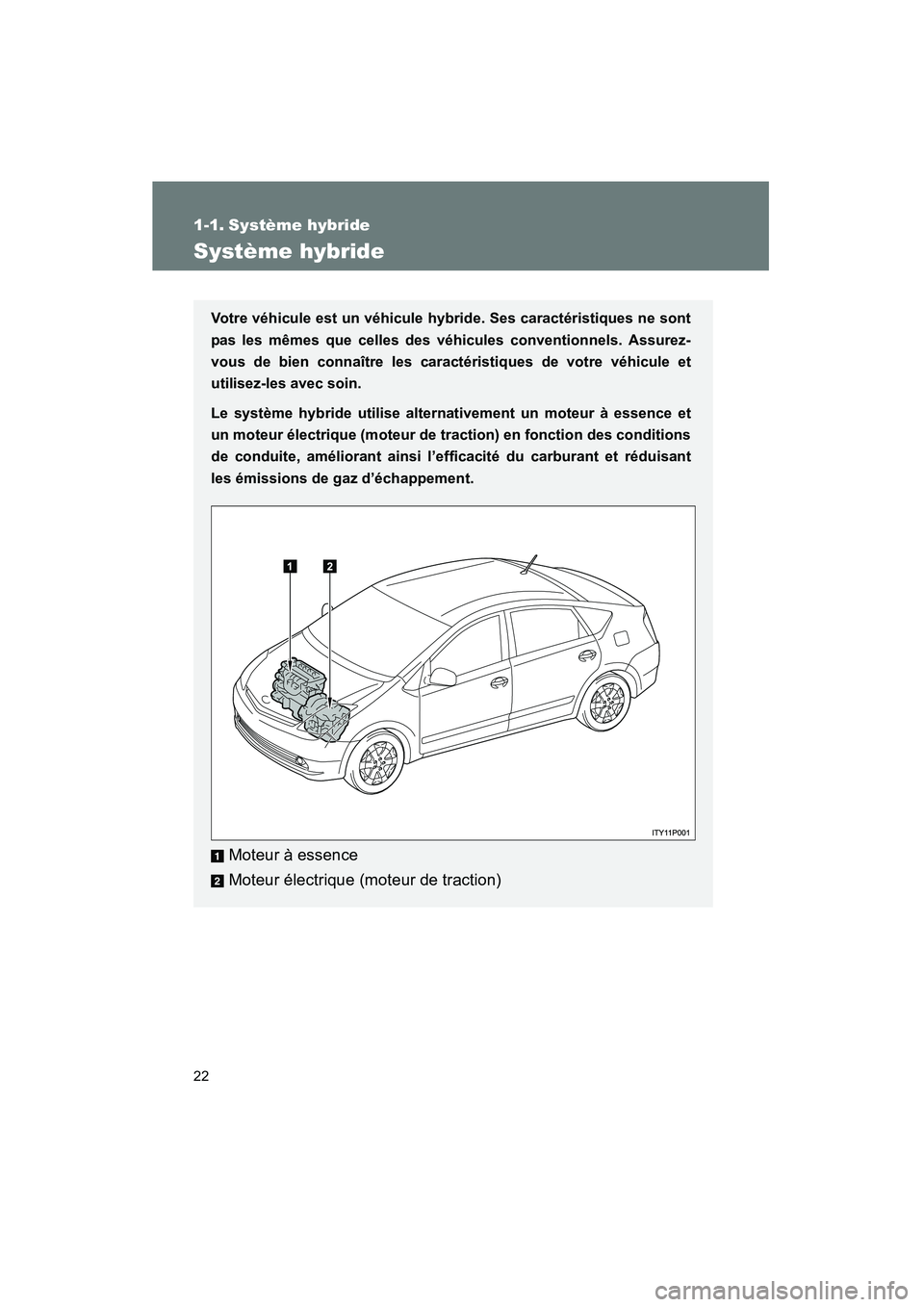 TOYOTA PRIUS 2009  Manuel du propriétaire (in French) 22
PRIUS_D_(OM47614D)
1-1. Système hybride
Système hybride
Votre véhicule est un véhicule hybride. Ses caractéristiques ne sont
pas les mêmes que celles des véhicules conventionnels. Assurez-
v