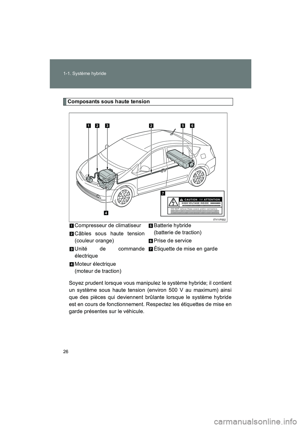 TOYOTA PRIUS 2009  Manuel du propriétaire (in French) 26 1-1. Système hybride
PRIUS_D_(OM47614D)
Composants sous haute tensionSoyez prudent lorsque vous manipulez le système hybride; il contient
un système sous haute tension (environ 500 V au maximum)