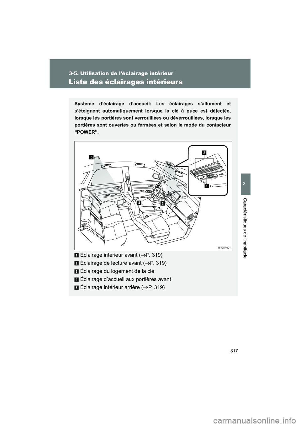 TOYOTA PRIUS 2009  Manuel du propriétaire (in French) 317
3
Caractéristiques de l’habitacle
PRIUS_D_(OM47614D)
3-5. Utilisation de l’éclairage intérieur
Liste des éclairages intérieurs
Système d’éclairage d’accueil: Les éclairages s’all