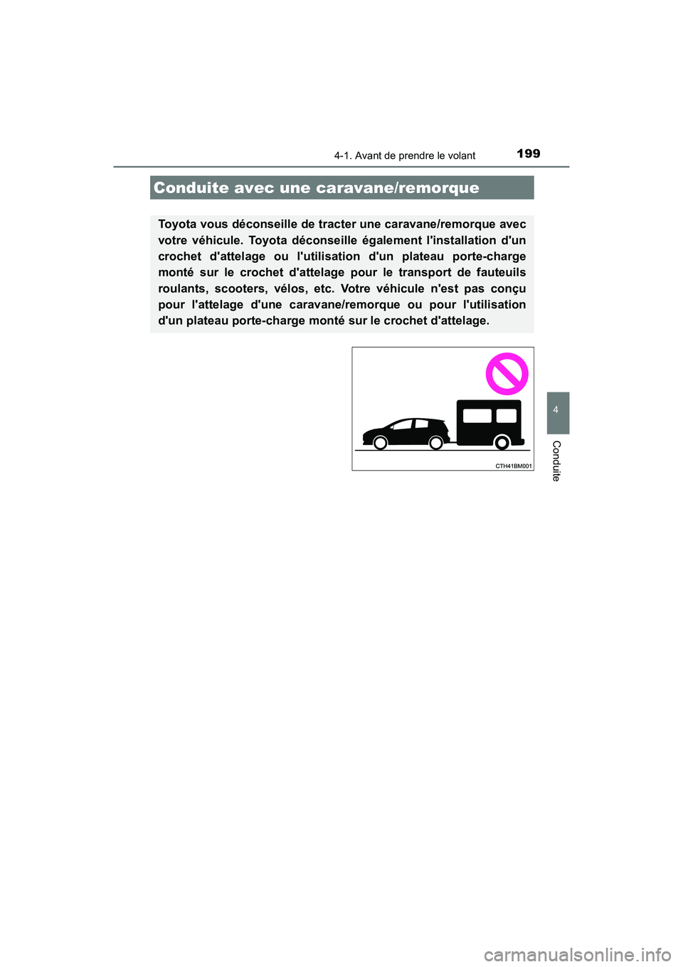 TOYOTA PRIUS C 2017  Manuel du propriétaire (in French) 1994-1. Avant de prendre le volant
4
Conduite
PRIUS c_D (OM52J11D)
Conduite avec une caravane/remorque
Toyota vous déconseille de tracter une caravane/remorque avec
votre véhicule. Toyota déconseil