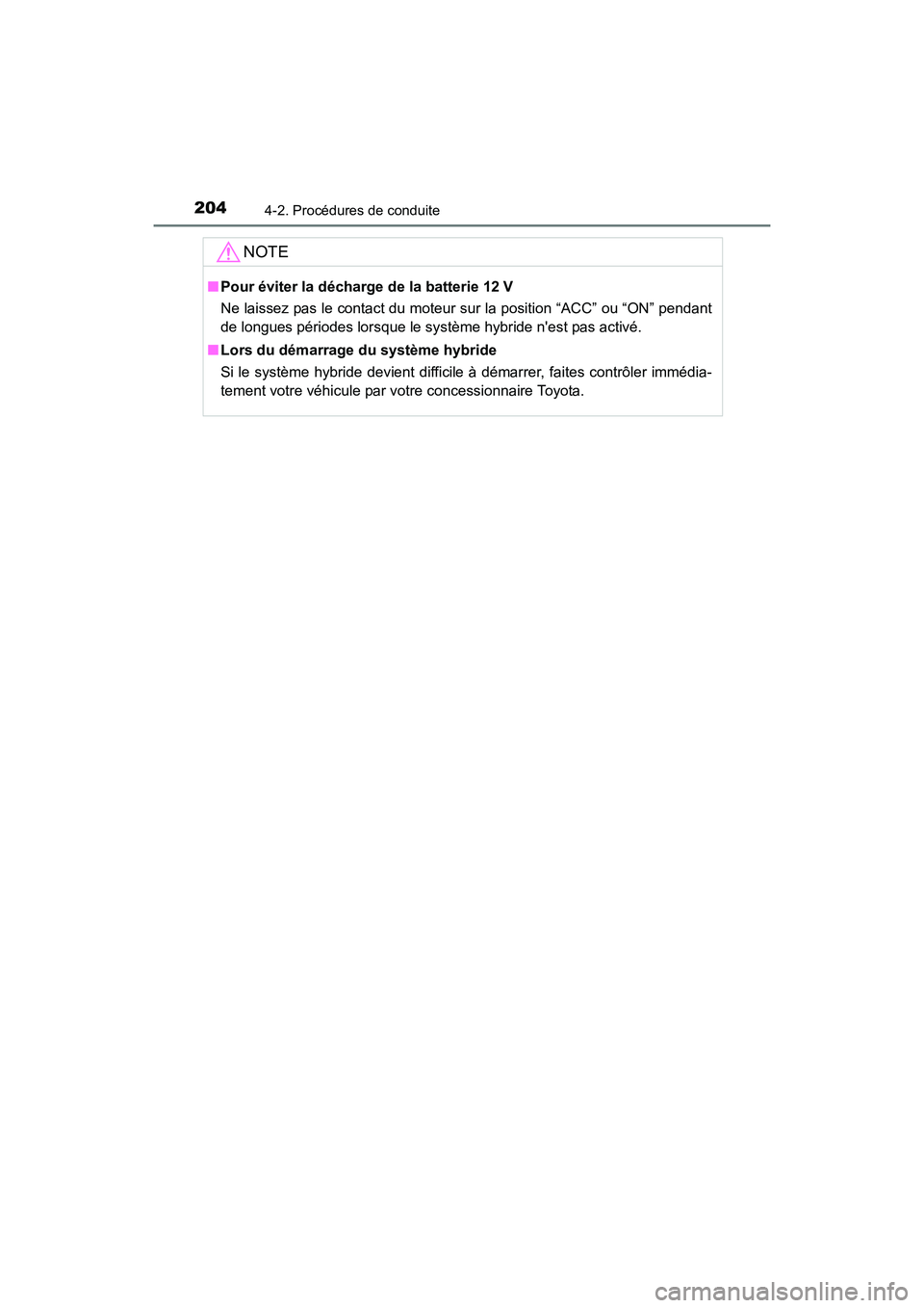 TOYOTA PRIUS C 2016  Manuel du propriétaire (in French) 2044-2. Procédures de conduite
PRIUS c_D (OM52F96D)
NOTE
■Pour éviter la décharge de la batterie 12 V
Ne laissez pas le contact du moteur sur la position “ACC” ou “ON” pendant
de longues 