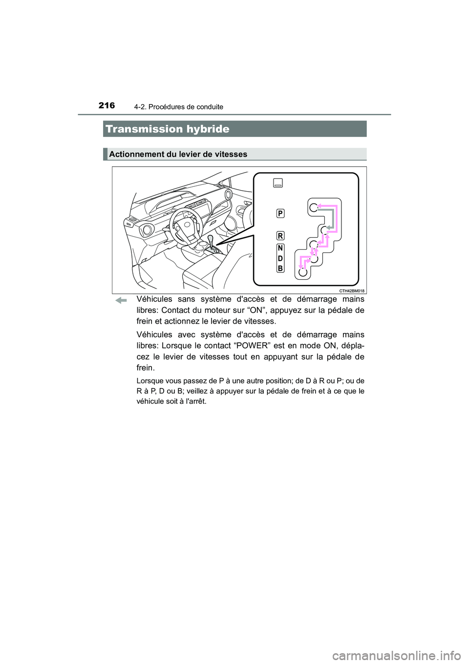 TOYOTA PRIUS C 2016  Manuel du propriétaire (in French) 2164-2. Procédures de conduite
PRIUS c_D (OM52F96D)
Véhicules sans système daccès et de démarrage mains
libres: Contact du moteur sur “ON”, appuyez sur la pédale de
frein et actionnez le le